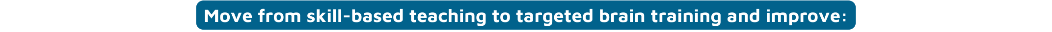 Move from skill based teaching to targeted brain training and improve